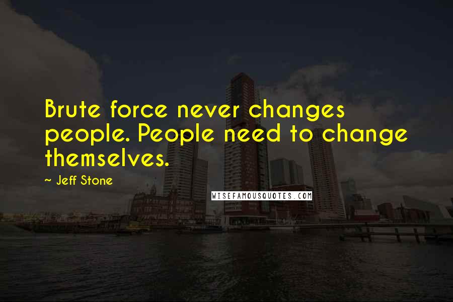 Jeff Stone Quotes: Brute force never changes people. People need to change themselves.