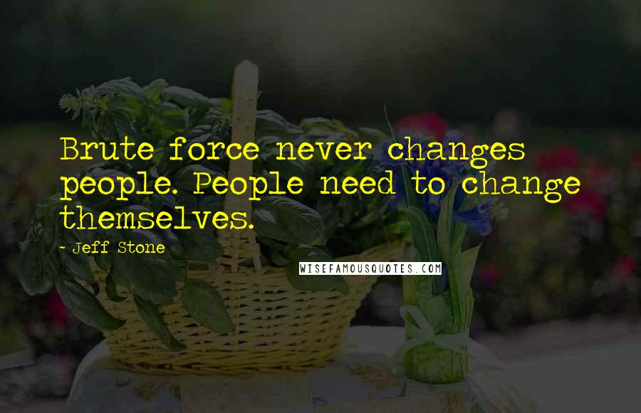 Jeff Stone Quotes: Brute force never changes people. People need to change themselves.