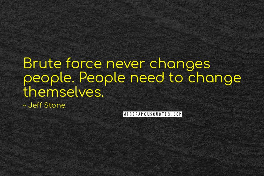 Jeff Stone Quotes: Brute force never changes people. People need to change themselves.