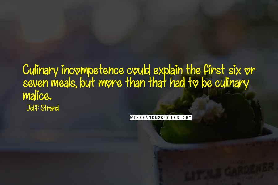 Jeff Strand Quotes: Culinary incompetence could explain the first six or seven meals, but more than that had to be culinary malice.