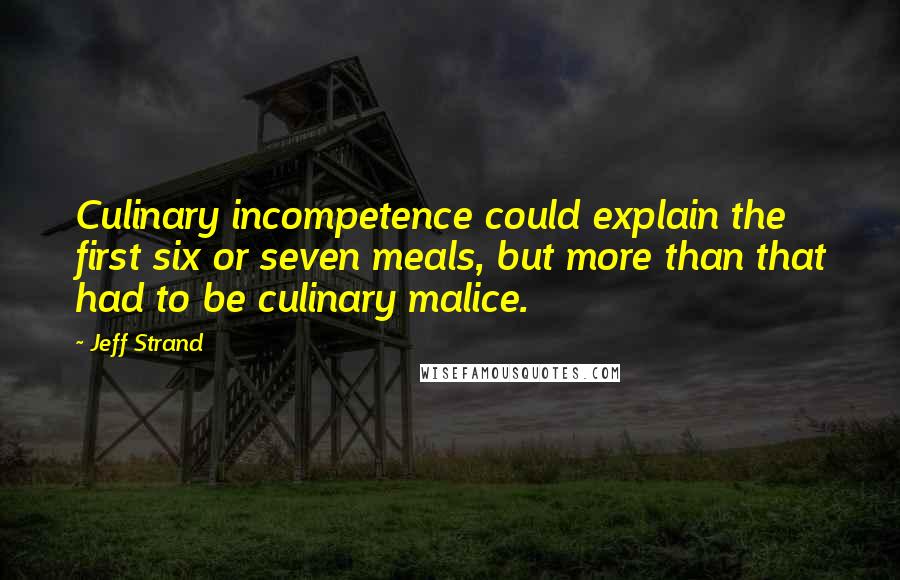 Jeff Strand Quotes: Culinary incompetence could explain the first six or seven meals, but more than that had to be culinary malice.