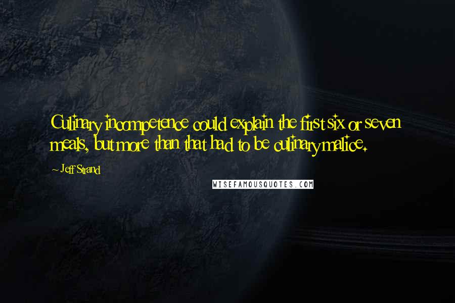 Jeff Strand Quotes: Culinary incompetence could explain the first six or seven meals, but more than that had to be culinary malice.