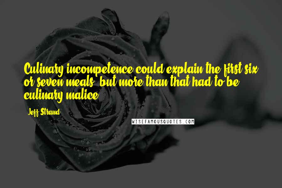 Jeff Strand Quotes: Culinary incompetence could explain the first six or seven meals, but more than that had to be culinary malice.