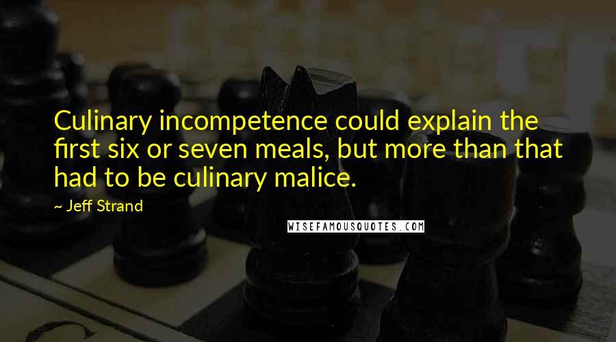 Jeff Strand Quotes: Culinary incompetence could explain the first six or seven meals, but more than that had to be culinary malice.