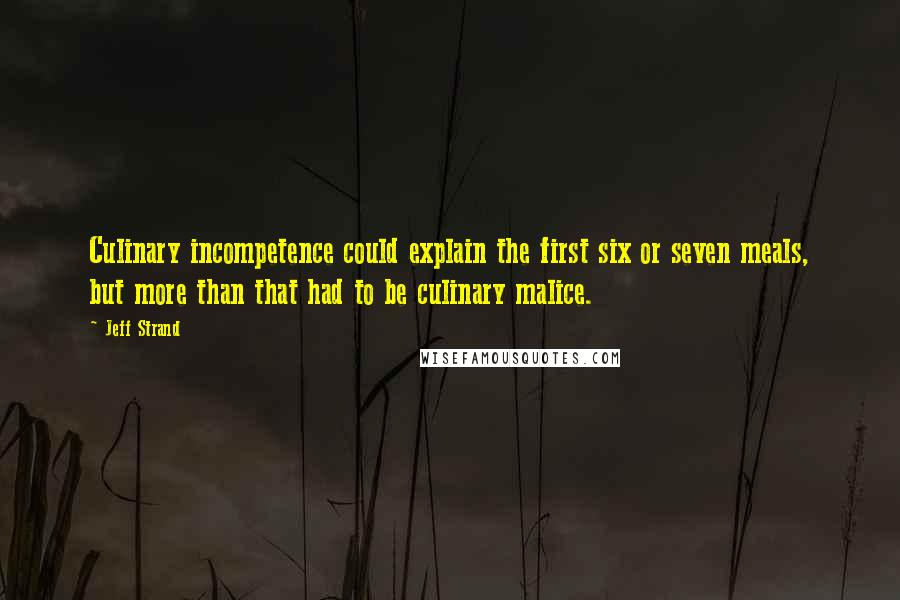 Jeff Strand Quotes: Culinary incompetence could explain the first six or seven meals, but more than that had to be culinary malice.