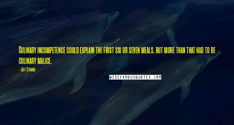 Jeff Strand Quotes: Culinary incompetence could explain the first six or seven meals, but more than that had to be culinary malice.