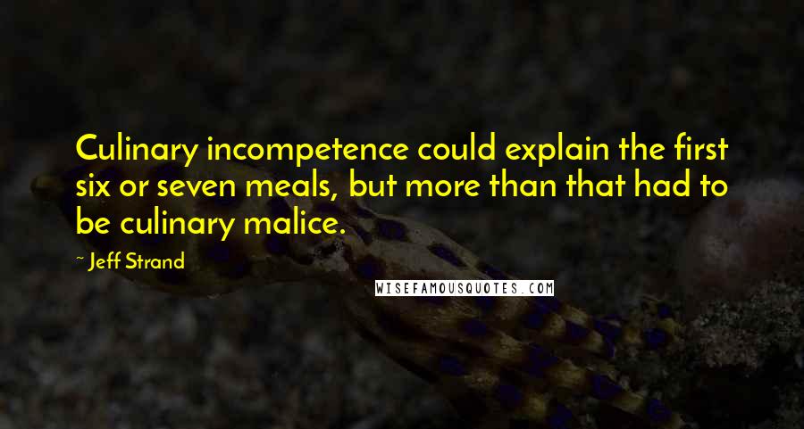 Jeff Strand Quotes: Culinary incompetence could explain the first six or seven meals, but more than that had to be culinary malice.