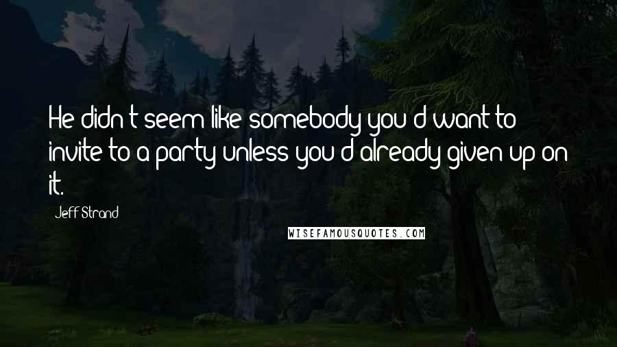 Jeff Strand Quotes: He didn't seem like somebody you'd want to invite to a party unless you'd already given up on it.