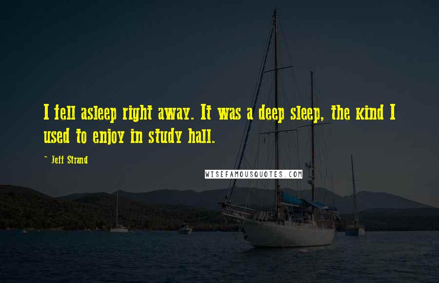 Jeff Strand Quotes: I fell asleep right away. It was a deep sleep, the kind I used to enjoy in study hall.