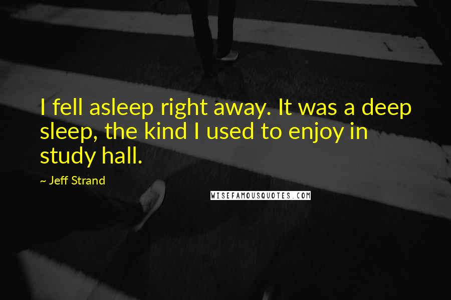 Jeff Strand Quotes: I fell asleep right away. It was a deep sleep, the kind I used to enjoy in study hall.