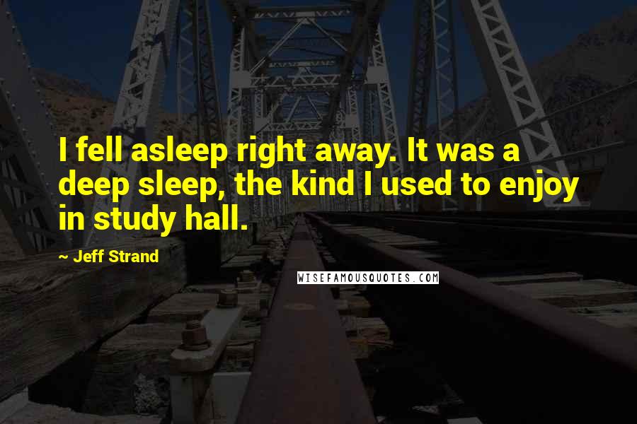 Jeff Strand Quotes: I fell asleep right away. It was a deep sleep, the kind I used to enjoy in study hall.