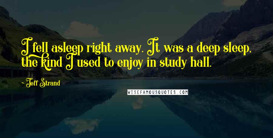 Jeff Strand Quotes: I fell asleep right away. It was a deep sleep, the kind I used to enjoy in study hall.