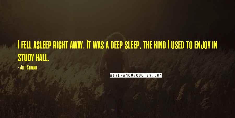 Jeff Strand Quotes: I fell asleep right away. It was a deep sleep, the kind I used to enjoy in study hall.