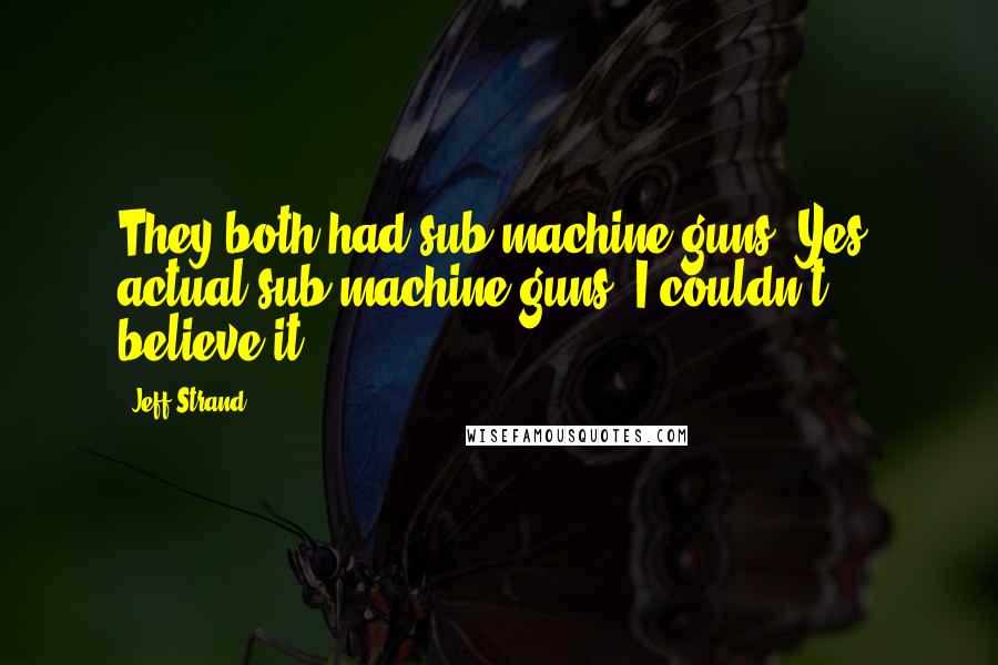 Jeff Strand Quotes: They both had sub-machine guns. Yes, actual sub-machine guns. I couldn't believe it.