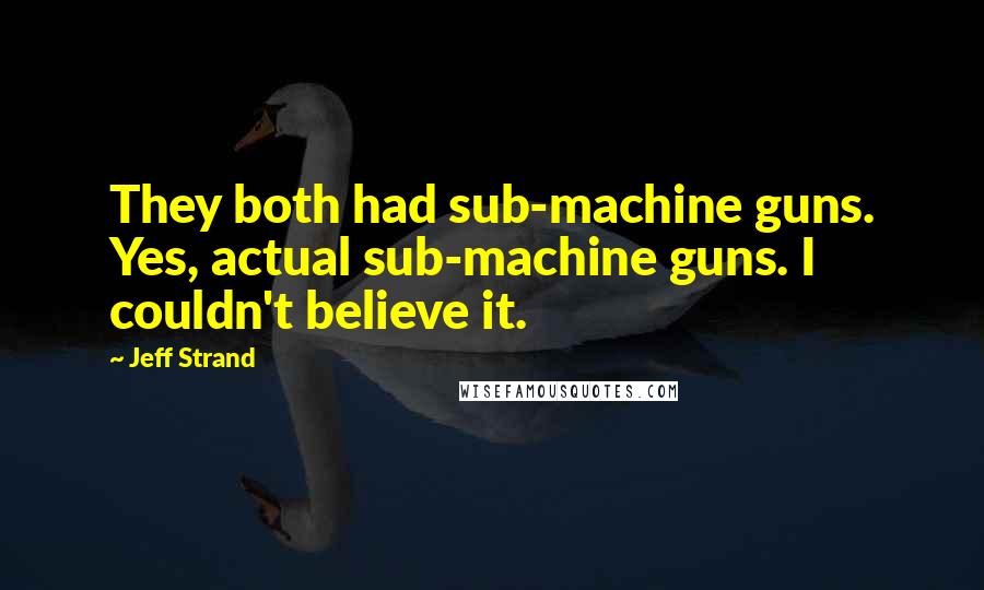 Jeff Strand Quotes: They both had sub-machine guns. Yes, actual sub-machine guns. I couldn't believe it.