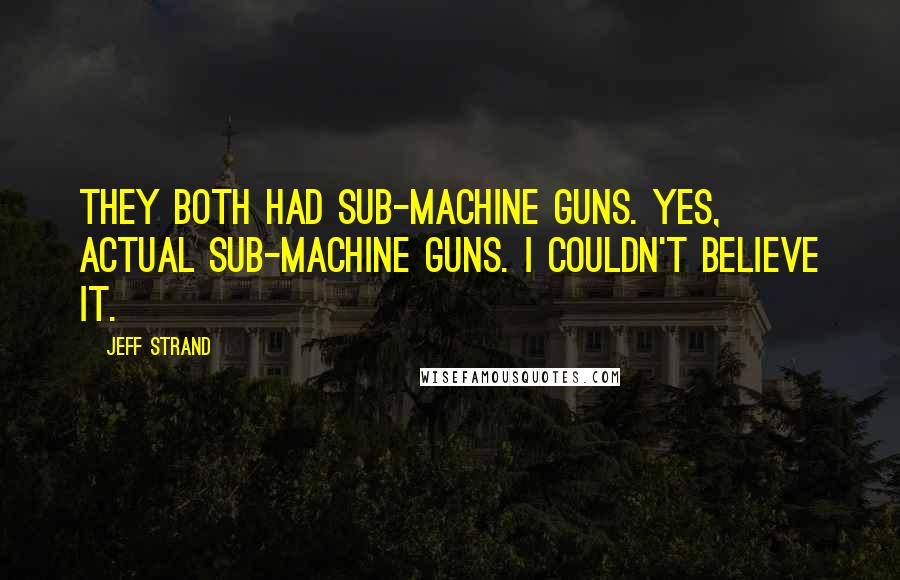 Jeff Strand Quotes: They both had sub-machine guns. Yes, actual sub-machine guns. I couldn't believe it.