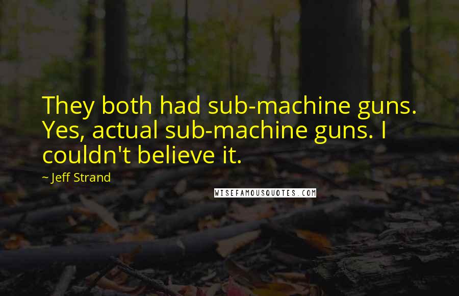 Jeff Strand Quotes: They both had sub-machine guns. Yes, actual sub-machine guns. I couldn't believe it.