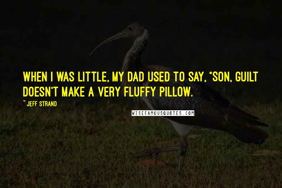 Jeff Strand Quotes: When I was little, my dad used to say, "Son, guilt doesn't make a very fluffy pillow.