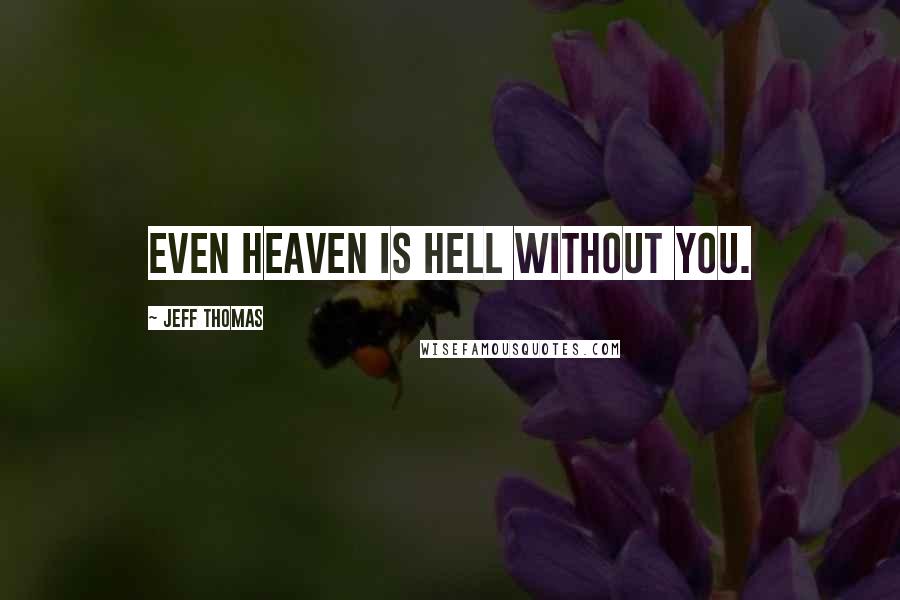 Jeff Thomas Quotes: Even heaven is hell without you.