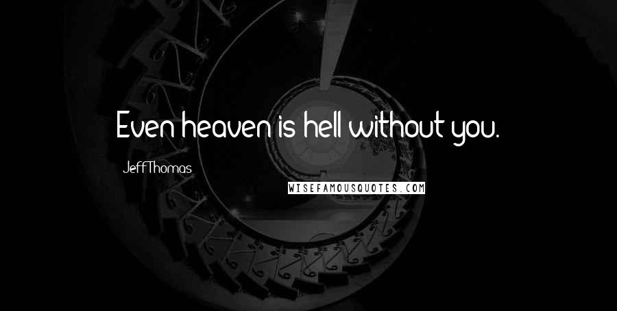 Jeff Thomas Quotes: Even heaven is hell without you.