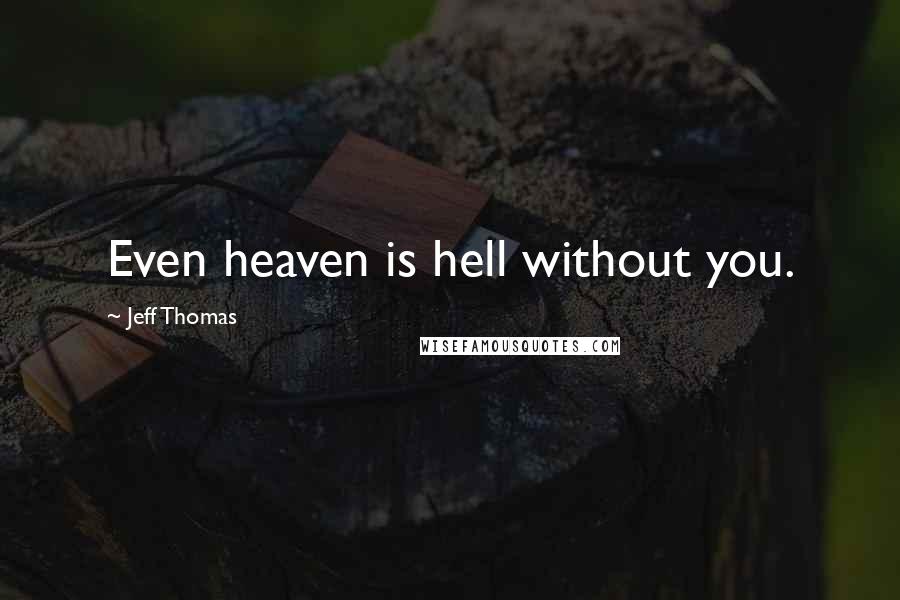 Jeff Thomas Quotes: Even heaven is hell without you.