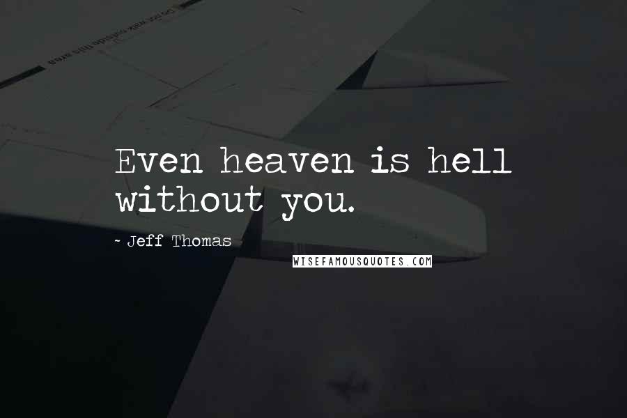 Jeff Thomas Quotes: Even heaven is hell without you.