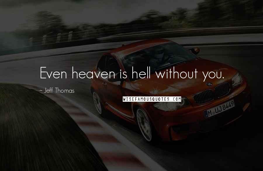 Jeff Thomas Quotes: Even heaven is hell without you.