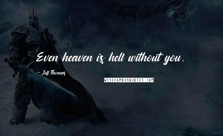 Jeff Thomas Quotes: Even heaven is hell without you.