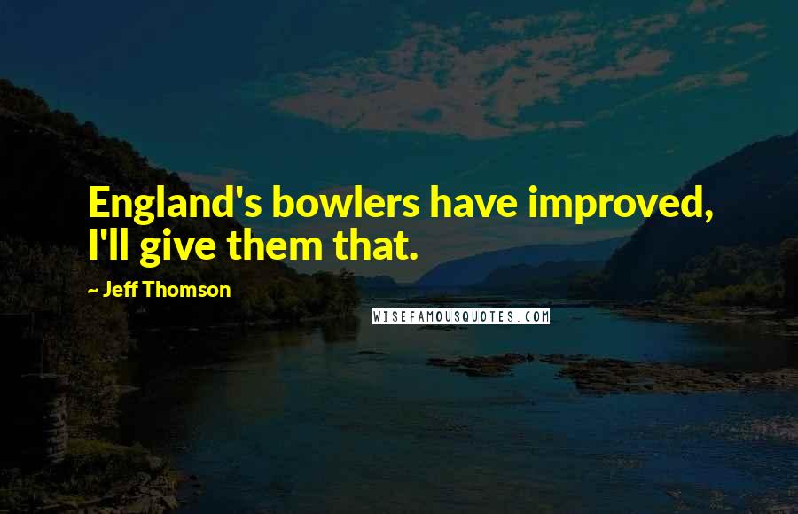Jeff Thomson Quotes: England's bowlers have improved, I'll give them that.