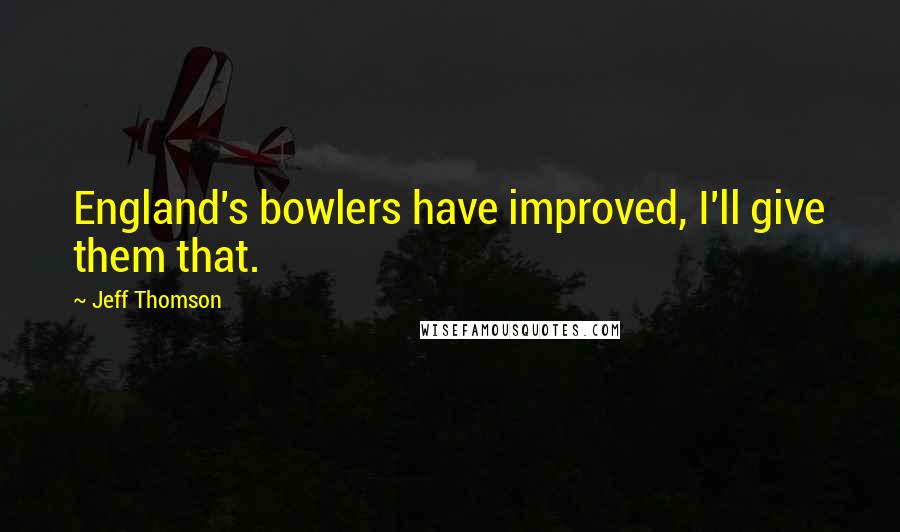 Jeff Thomson Quotes: England's bowlers have improved, I'll give them that.