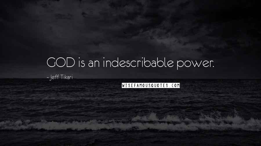 Jeff Tikari Quotes: GOD is an indescribable power.