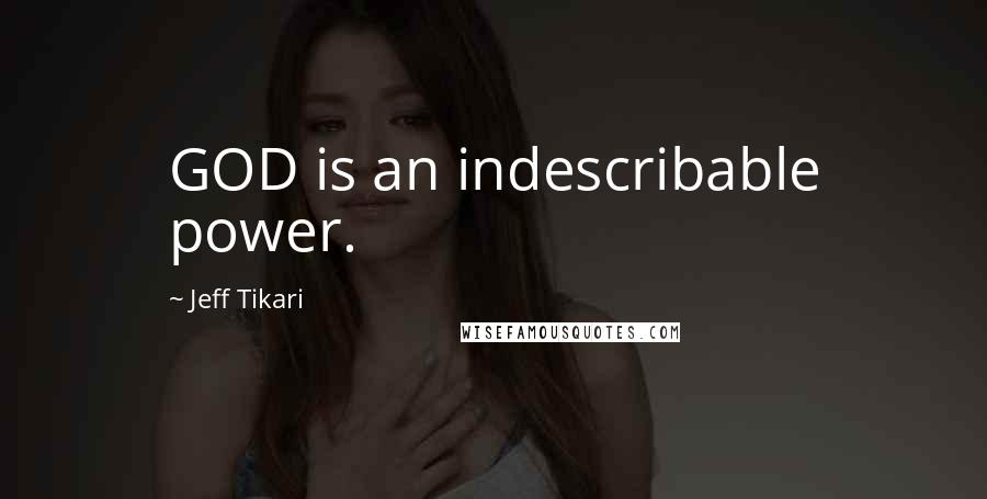 Jeff Tikari Quotes: GOD is an indescribable power.