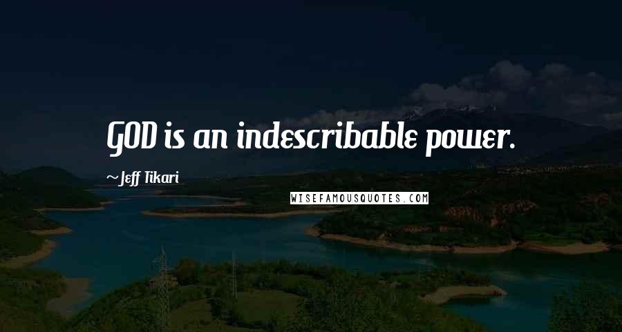 Jeff Tikari Quotes: GOD is an indescribable power.