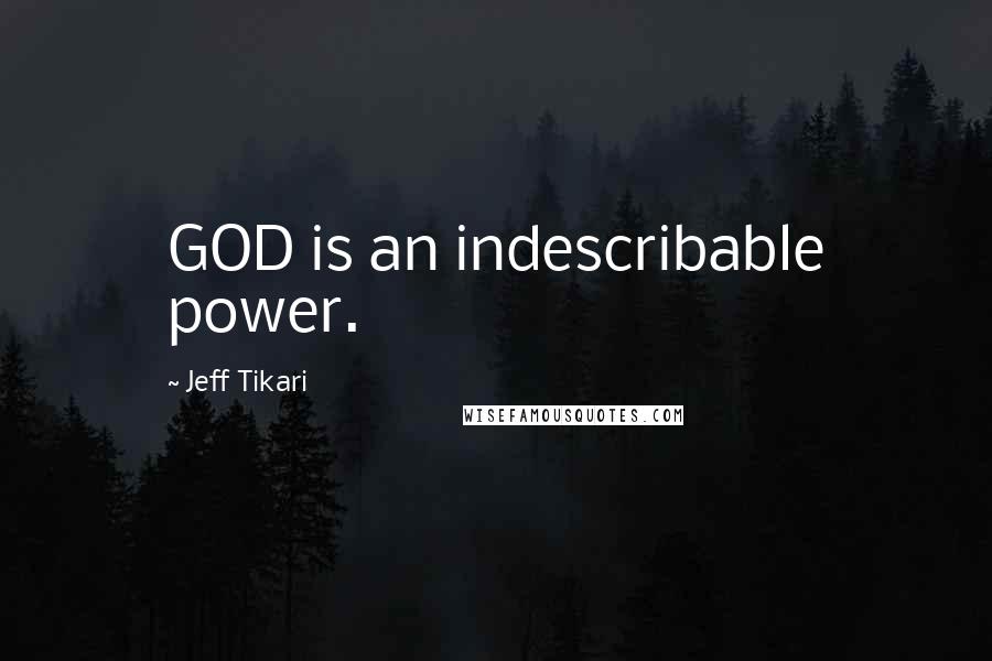 Jeff Tikari Quotes: GOD is an indescribable power.