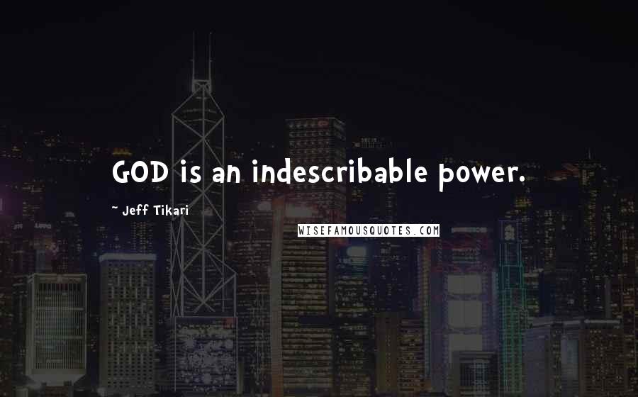 Jeff Tikari Quotes: GOD is an indescribable power.