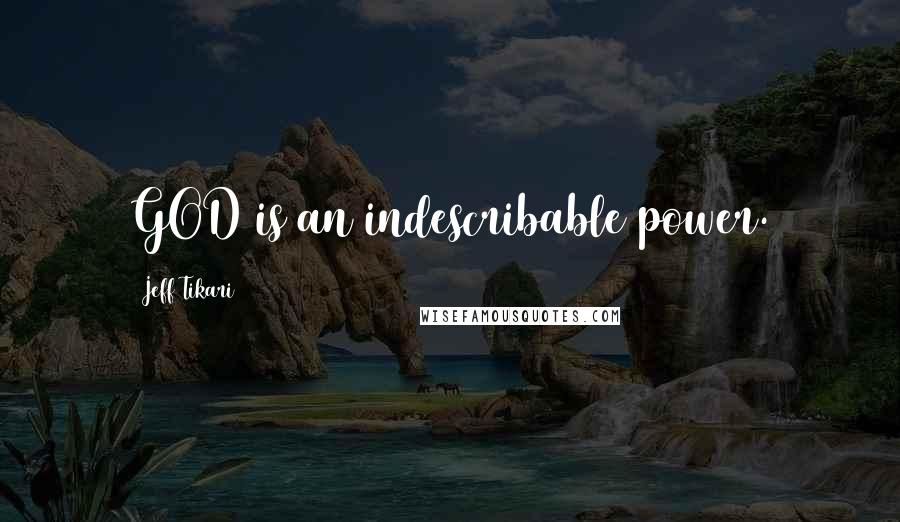 Jeff Tikari Quotes: GOD is an indescribable power.