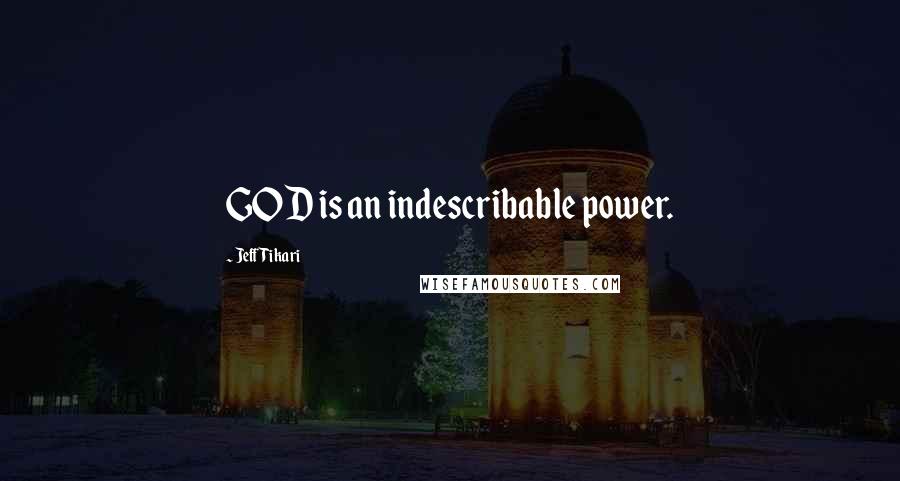 Jeff Tikari Quotes: GOD is an indescribable power.