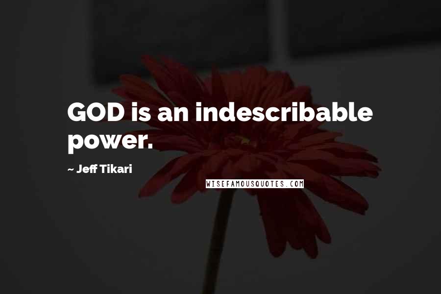 Jeff Tikari Quotes: GOD is an indescribable power.