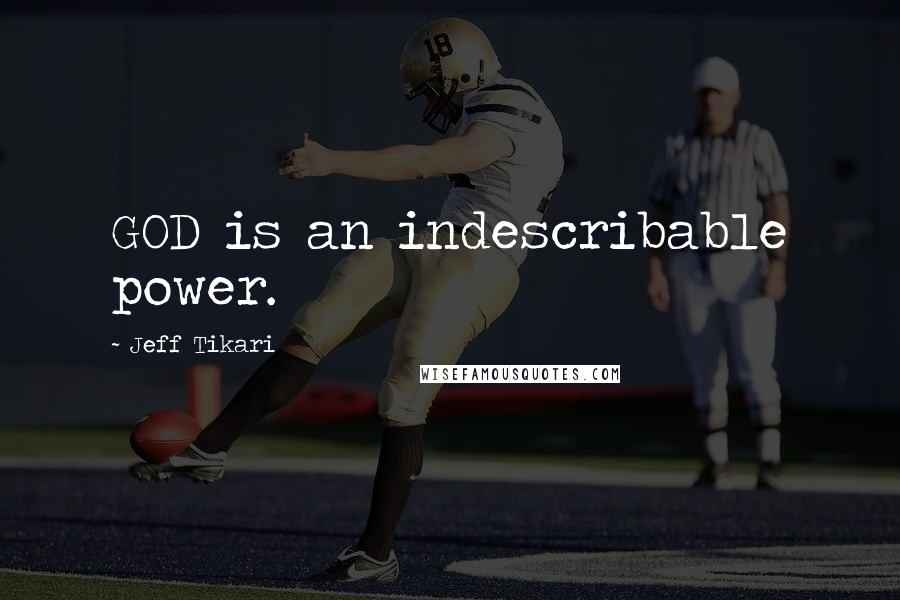 Jeff Tikari Quotes: GOD is an indescribable power.