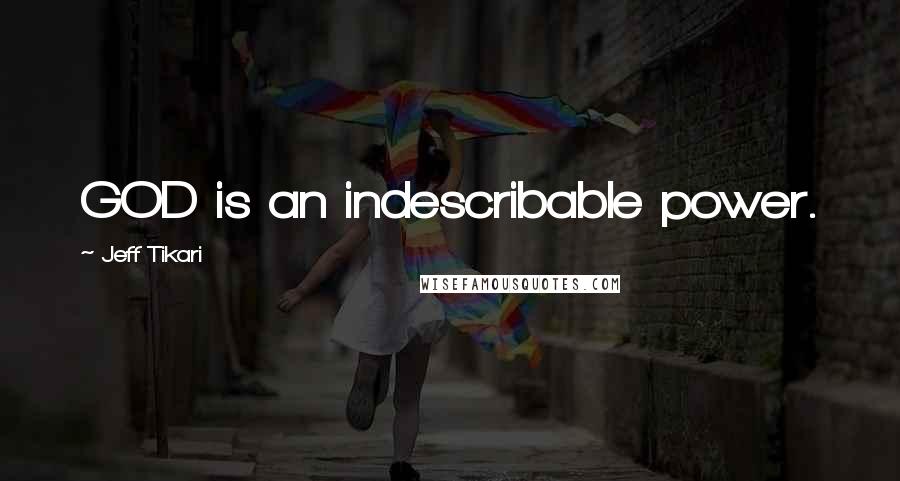 Jeff Tikari Quotes: GOD is an indescribable power.