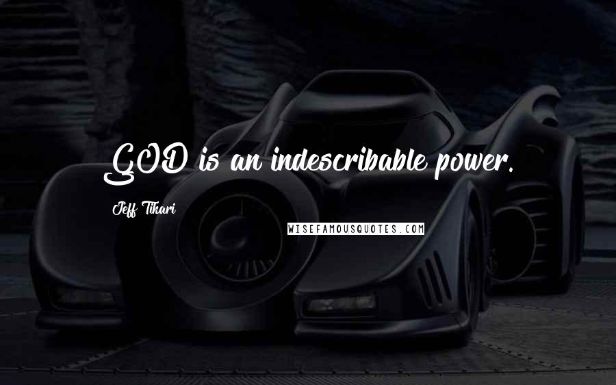 Jeff Tikari Quotes: GOD is an indescribable power.