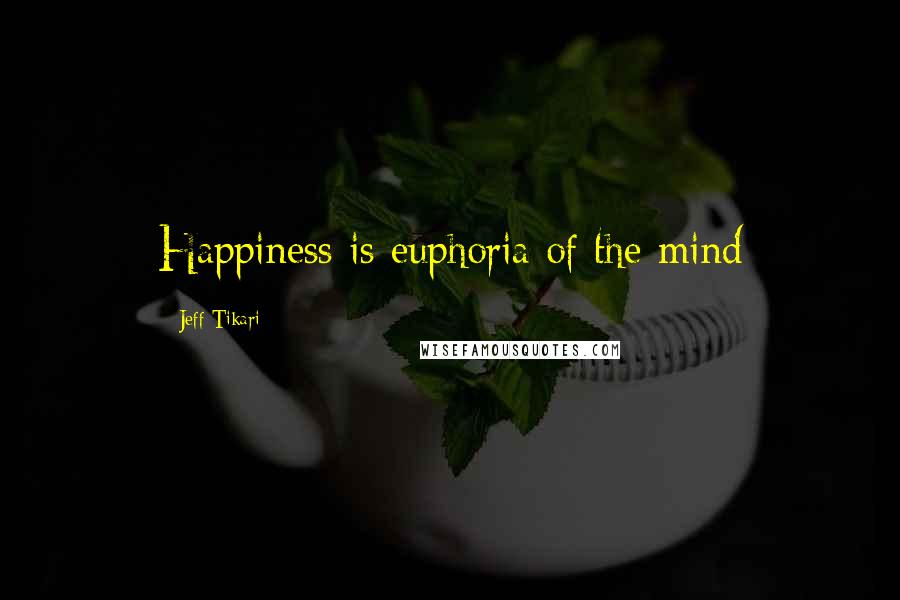 Jeff Tikari Quotes: Happiness is euphoria of the mind