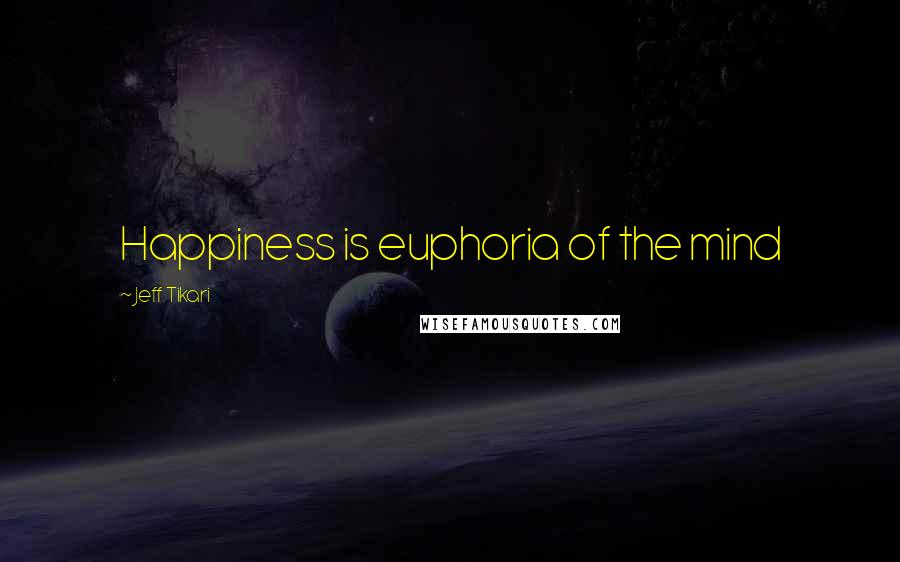 Jeff Tikari Quotes: Happiness is euphoria of the mind