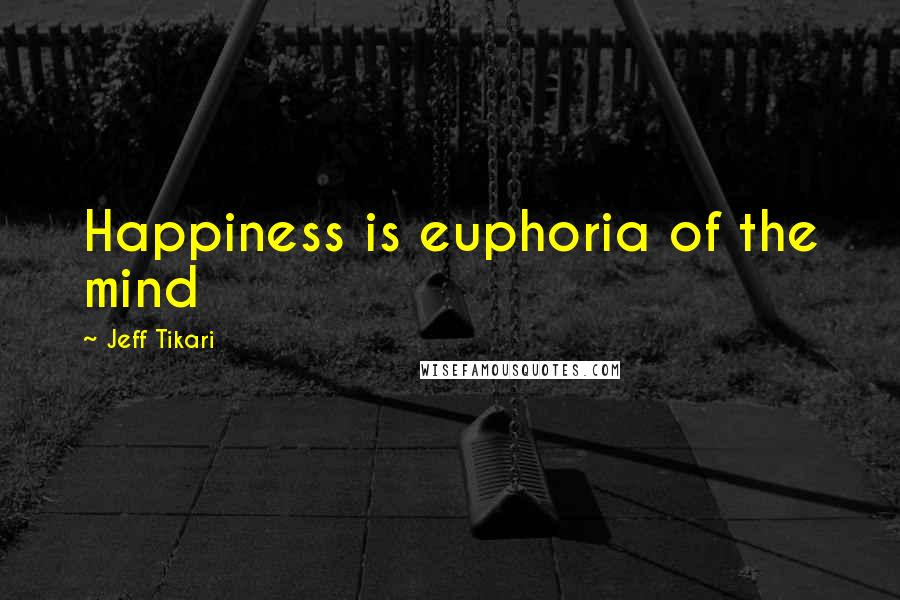 Jeff Tikari Quotes: Happiness is euphoria of the mind
