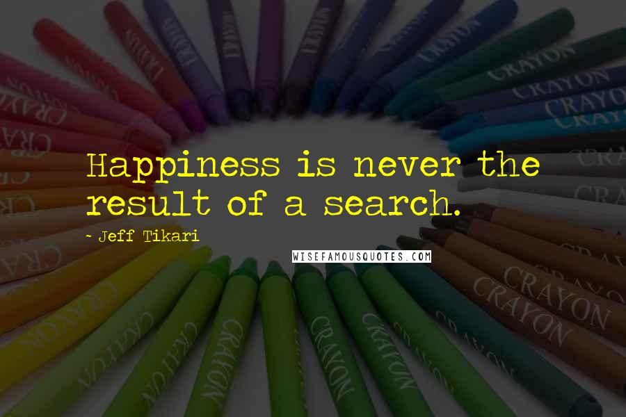 Jeff Tikari Quotes: Happiness is never the result of a search.