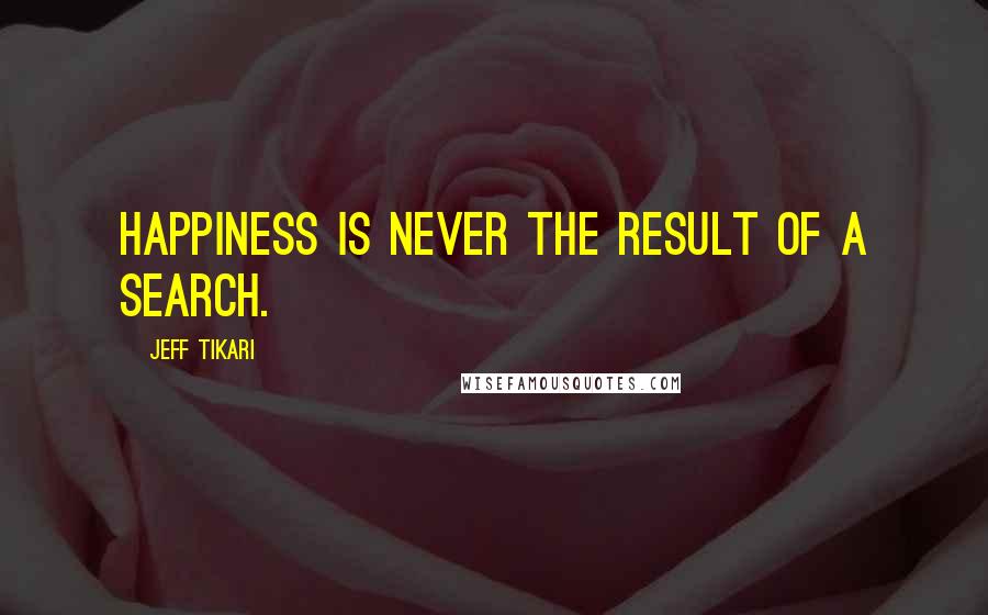 Jeff Tikari Quotes: Happiness is never the result of a search.