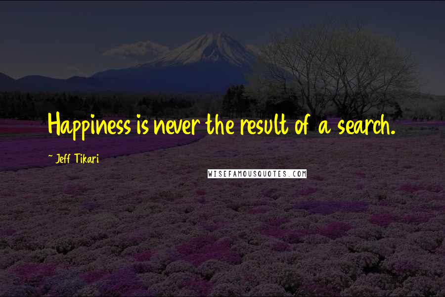 Jeff Tikari Quotes: Happiness is never the result of a search.