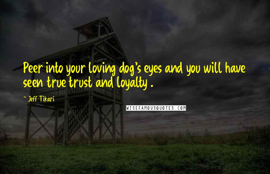 Jeff Tikari Quotes: Peer into your loving dog's eyes and you will have seen true trust and loyalty .