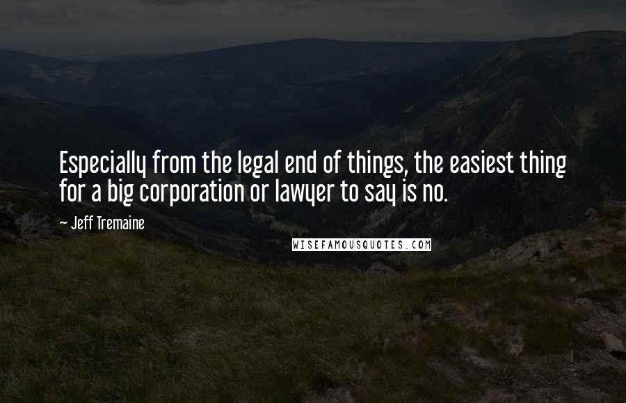 Jeff Tremaine Quotes: Especially from the legal end of things, the easiest thing for a big corporation or lawyer to say is no.