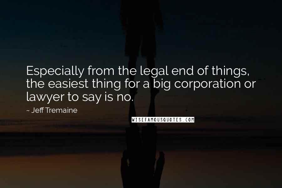 Jeff Tremaine Quotes: Especially from the legal end of things, the easiest thing for a big corporation or lawyer to say is no.